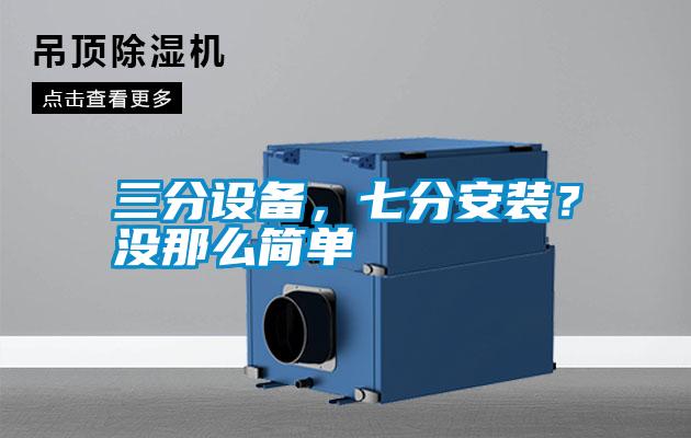 三分設(shè)備,七分安裝?沒那么簡單