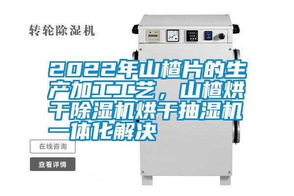 2022年山楂片的生產(chǎn)加工工藝,山楂烘干除濕機烘干抽濕機一體化解決