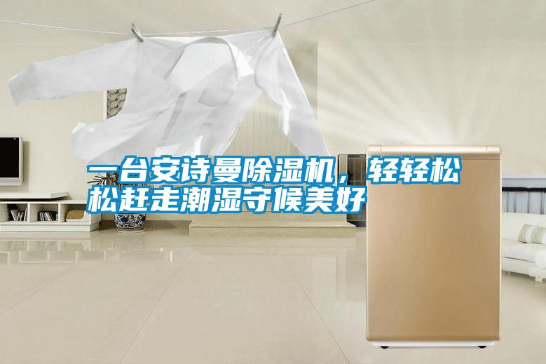 一臺安詩曼除濕機(jī)，輕輕松松趕走潮濕守候美好