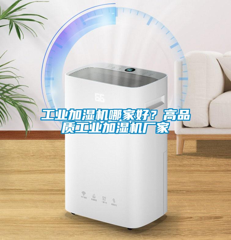 工業(yè)加濕機哪家好？高品質(zhì)工業(yè)加濕機廠家