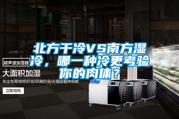 北方干冷VS南方濕冷，哪一種冷更考驗(yàn)?zāi)愕娜怏w？