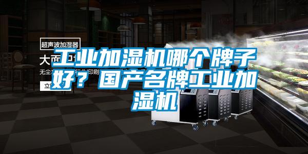 工業(yè)加濕機哪個牌子好?國產(chǎn)名牌工業(yè)加濕機