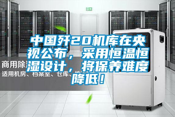 中國殲20機庫在央視公布,采用恒溫恒濕設(shè)計,將保養(yǎng)難度降低!