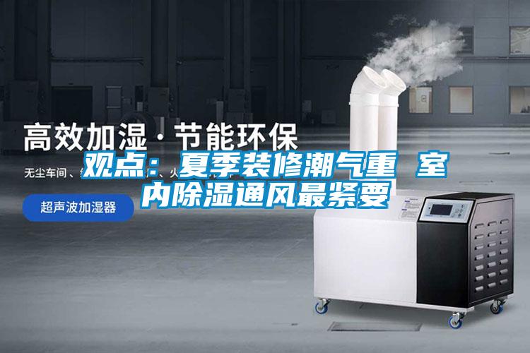 觀點：夏季裝修潮氣重 室內除濕通風最緊要