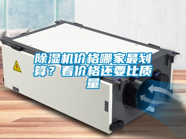 除濕機價格哪家最劃算？看價格還要比質量