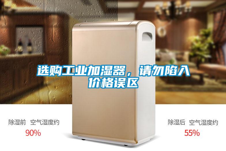 選購工業(yè)加濕器,請勿陷入價格誤區(qū)