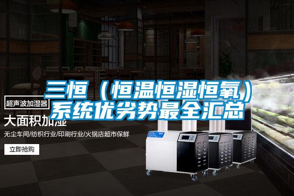 三恒(恒溫恒濕恒氧)系統優劣勢最全匯總