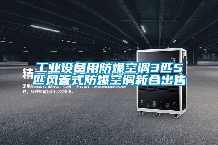 工業(yè)設備用防爆空調3匹5匹風管式防爆空調新合出售