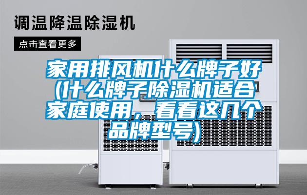 家用排風機什么牌子好(什么牌子除濕機適合家庭使用,看看這幾個品牌型號)