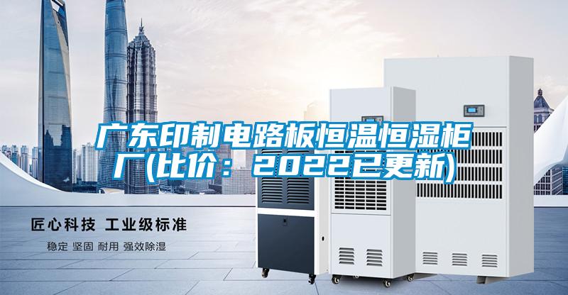 廣東印制電路板恒溫恒濕柜廠(比價(jià):2022已更新)