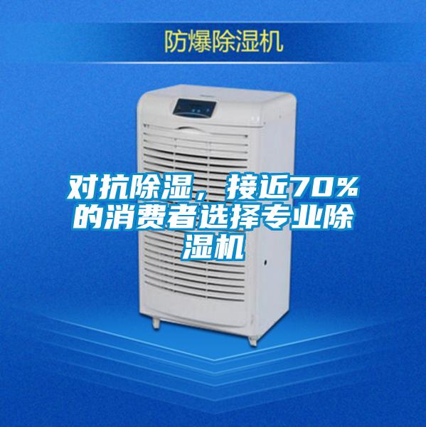對抗除濕，接近70%的消費者選擇專業除濕機