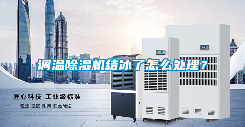 調(diào)溫除濕機結(jié)冰了怎么處理?