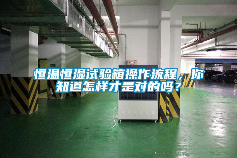 恒溫恒濕試驗箱操作流程,你知道怎樣才是對的嗎?