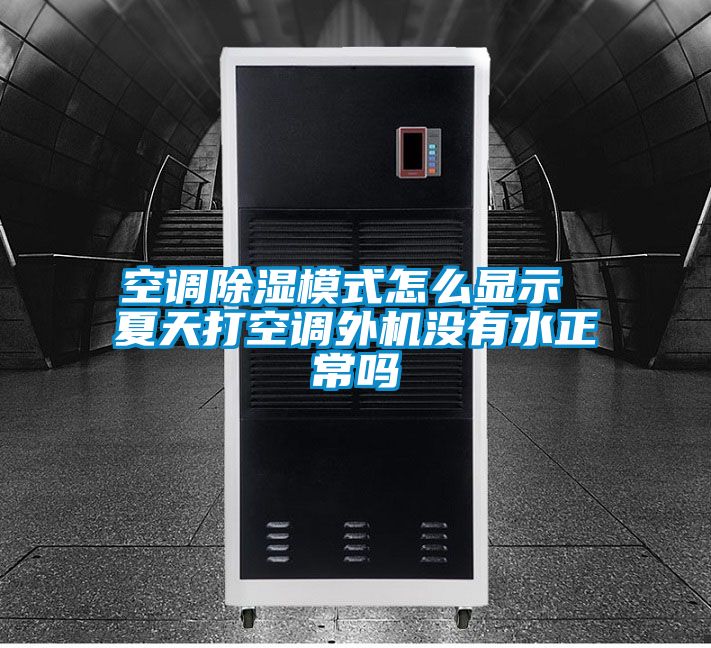 空調(diào)除濕模式怎么顯示 夏天打空調(diào)外機(jī)沒(méi)有水正常嗎