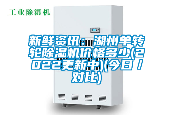 新鮮資訊:湖州單轉(zhuǎn)輪除濕機(jī)價格多少(2022更新中)(今日/對比)
