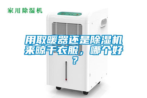 用取暖器還是除濕機(jī)來(lái)晾干衣服，哪個(gè)好？
