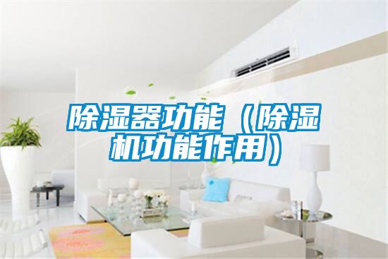 除濕器功能(除濕機(jī)功能作用)
