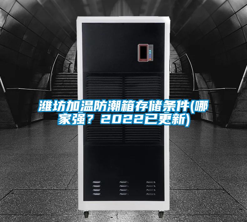 濰坊加溫防潮箱存儲(chǔ)條件(哪家強(qiáng)？2022已更新)