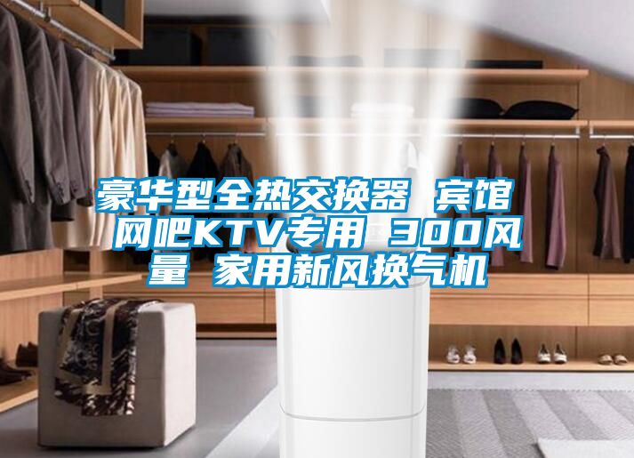 豪華型全熱交換器 賓館 網(wǎng)吧KTV專用 300風(fēng)量 家用新風(fēng)換氣機