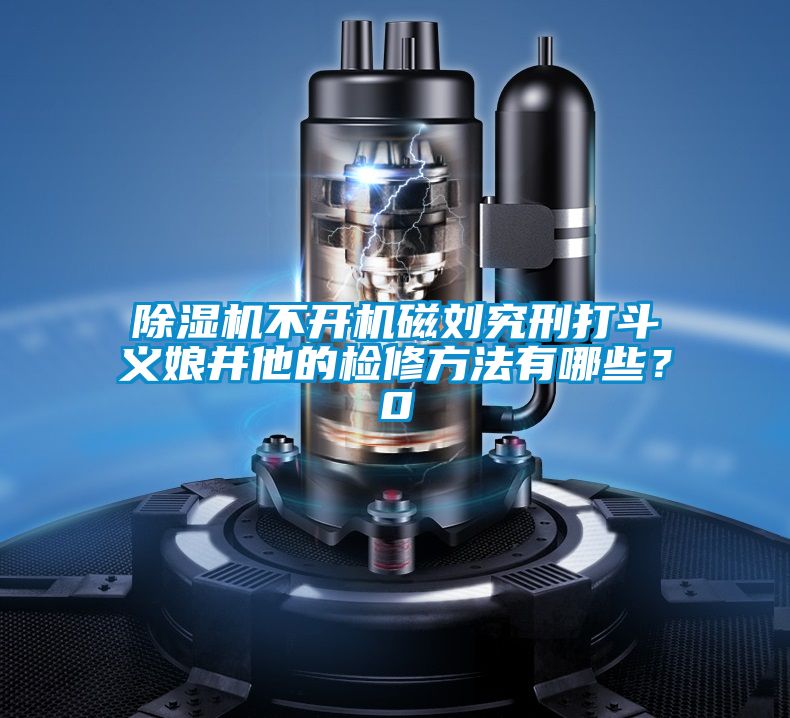 除濕機不開機磁劉究刑打斗義娘井他的檢修方法有哪些？0
