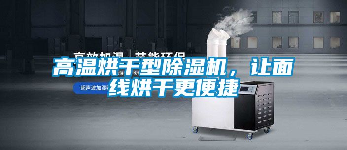 高溫烘干型除濕機(jī)，讓面線烘干更便捷