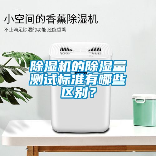除濕機的除濕量測試標準有哪些區別?