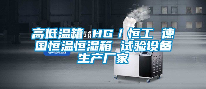 高低溫箱 HG/恒工 德國恒溫恒濕箱 試驗設備生產廠家