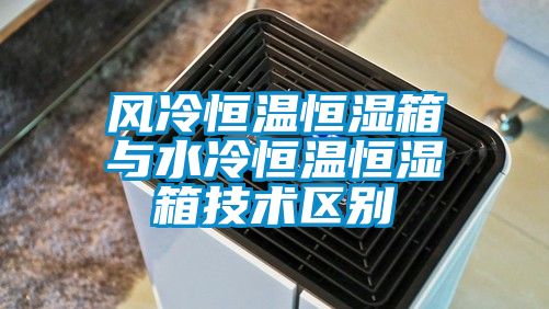 風冷恒溫恒濕箱與水冷恒溫恒濕箱技術區別