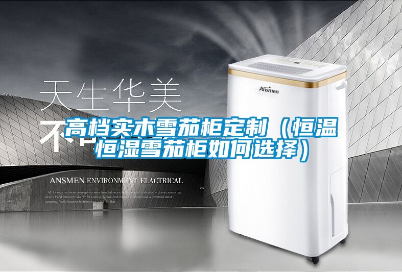 高檔實(shí)木雪茄柜定制(恒溫恒濕雪茄柜如何選擇)