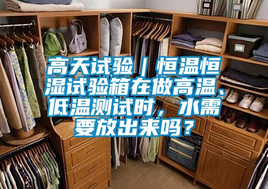 高天試驗(yàn)|恒溫恒濕試驗(yàn)箱在做高溫、低溫測(cè)試時(shí),水需要放出來(lái)嗎?